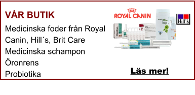 VÅR BUTIK Medicinska foder från Royal Canin, Hill´s, Brit Care Medicinska schampon Öronrens Probiotika  Läs mer!