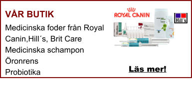VÅR BUTIK Medicinska foder från Royal Canin,Hill´s, Brit Care Medicinska schampon Öronrens Probiotika  Läs mer!